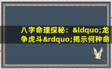 八字命理探秘：“龙争虎斗”揭示何种命运