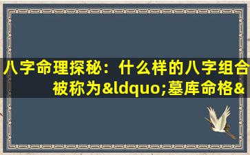 八字命理探秘：什么样的八字组合被称为“墓库命格”