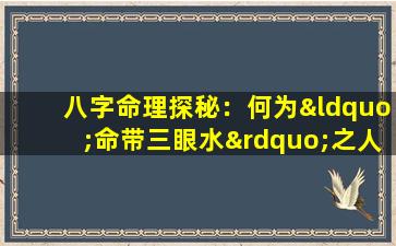 八字命理探秘：何为“命带三眼水”之人