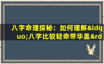 八字命理探秘：如何理解“八字比较轻命带华盖”