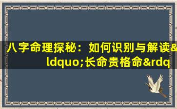 八字命理探秘：如何识别与解读“长命贵格命”