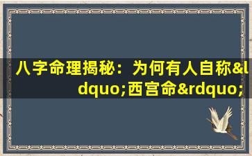 八字命理揭秘：为何有人自称“西宫命”