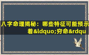 八字命理揭秘：哪些特征可能预示着“穷命”