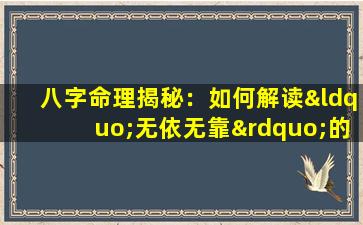 八字命理揭秘：如何解读“无依无靠”的女性命格