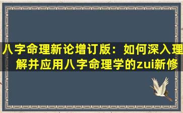 八字命理新论增订版：如何深入理解并应用八字命理学的zui新修订内容