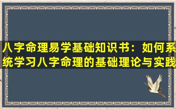 八字命理易学基础知识书：如何系统学习八字命理的基础理论与实践技巧