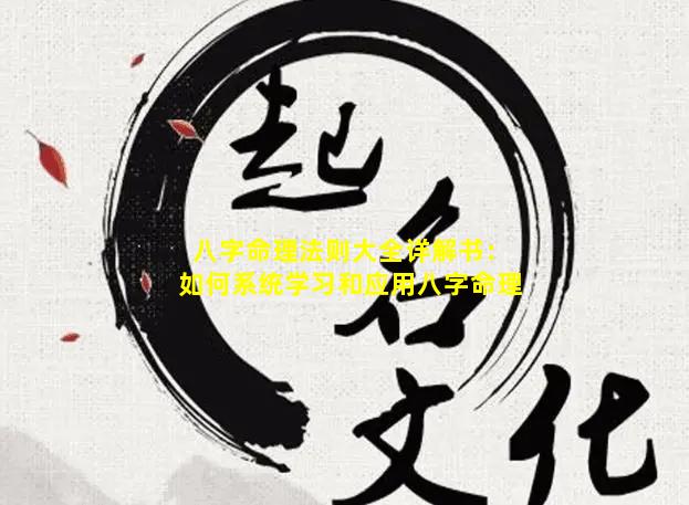 八字命理法则大全详解书：如何系统学习和应用八字命理