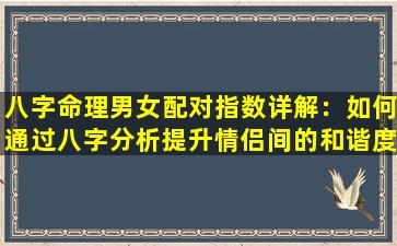 八字命理男女配对指数详解：如何通过八字分析提升情侣间的和谐度