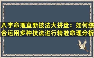 八字命理直断技法大拼盘：如何综合运用多种技法进行精准命理分析