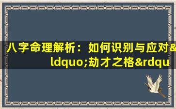 八字命理解析：如何识别与应对“劫才之格”