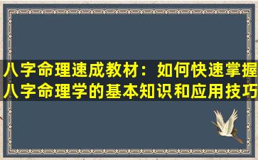 八字命理速成教材：如何快速掌握八字命理学的基本知识和应用技巧