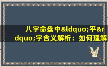 八字命盘中“平”字含义解析：如何理解命理中的平衡状态