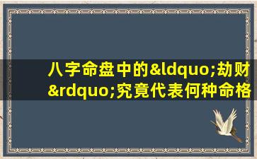 八字命盘中的“劫财”究竟代表何种命格