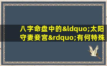 八字命盘中的“太阳守妻妾宫”有何特殊含义