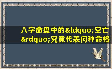 八字命盘中的“空亡”究竟代表何种命格