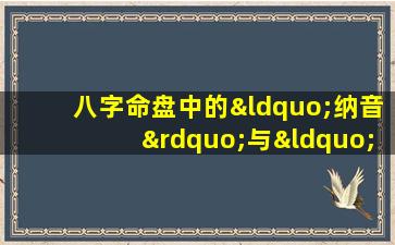 八字命盘中的“纳音”与“佛灯”有何含义