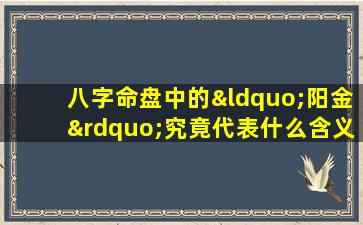 八字命盘中的“阳金”究竟代表什么含义