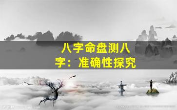 八字命盘测八字：准确性探究