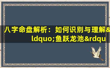 八字命盘解析：如何识别与理解“鱼跃龙池”命格