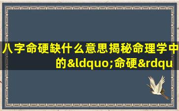 八字命硬缺什么意思揭秘命理学中的“命硬”现象