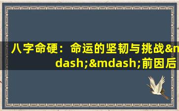 八字命硬：命运的坚韧与挑战——前因后果深度解析