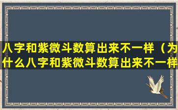 八字和紫微斗数算出来不一样（为什么八字和紫微斗数算出来不一样）