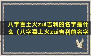 八字喜土火zui吉利的名字是什么（八字喜土火zui吉利的名字是什么女孩）