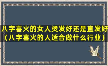 八字喜火的女人烫发好还是直发好（八字喜火的人适合做什么行业）