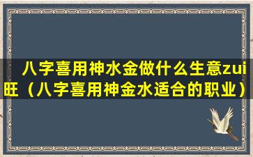 八字喜用神水金做什么生意zui旺（八字喜用神金水适合的职业）