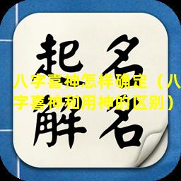 八字喜神怎样确定（八字喜神和用神的区别）