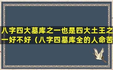 八字四大墓库之一也是四大土王之一好不好（八字四墓库全的人命苦吗）