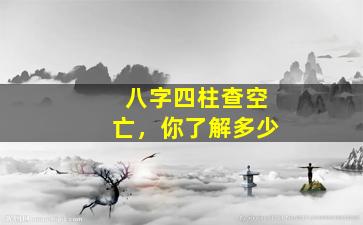 八字四柱查空亡，你了解多少