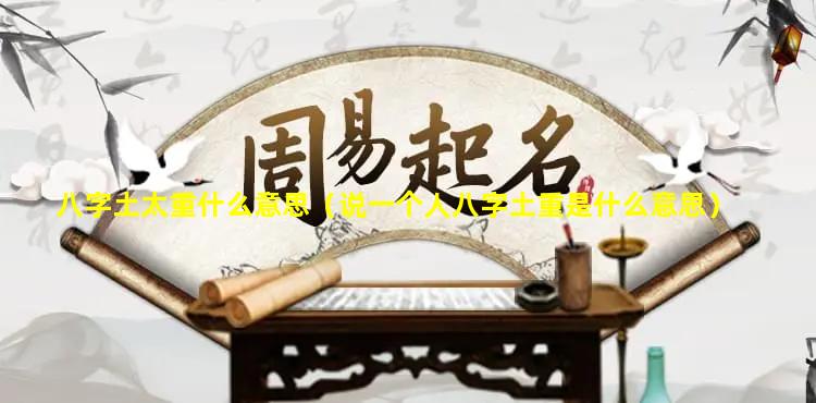 八字土太重什么意思（说一个人八字土重是什么意思）