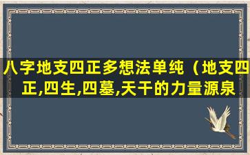 八字地支四正多想法单纯（地支四正,四生,四墓,天干的力量源泉地支）