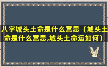 八字城头土命是什么意思（城头土命是什么意思,城头土命运如何）