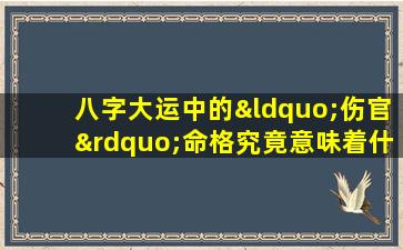 八字大运中的“伤官”命格究竟意味着什么