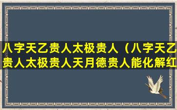 八字天乙贵人太极贵人（八字天乙贵人太极贵人天月德贵人能化解红艳煞吗）