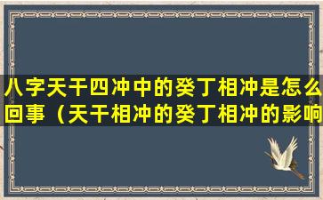 八字天干四冲中的癸丁相冲是怎么回事（天干相冲的癸丁相冲的影响）