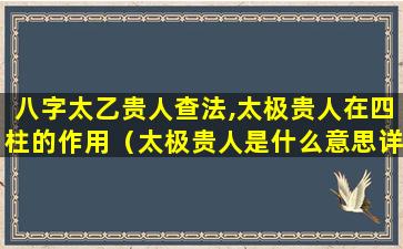 八字太乙贵人查法,太极贵人在四柱的作用（太极贵人是什么意思详解天乙贵人）