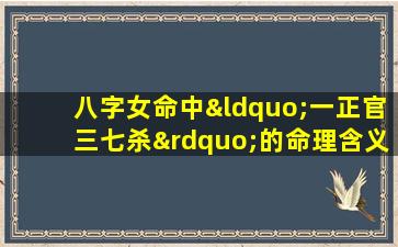 八字女命中“一正官三七杀”的命理含义是什么