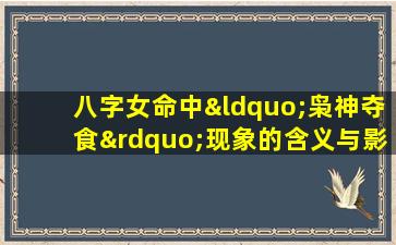 八字女命中“枭神夺食”现象的含义与影响是什么