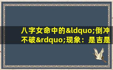 八字女命中的“倒冲不破”现象：是吉是凶