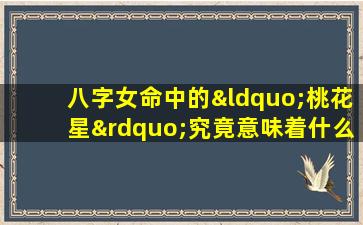 八字女命中的“桃花星”究竟意味着什么