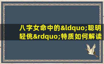 八字女命中的“聪明轻佻”特质如何解读