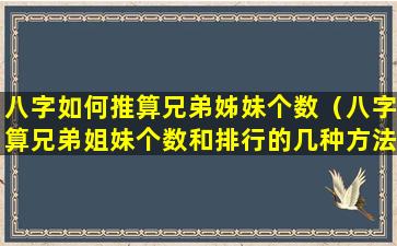 八字如何推算兄弟姊妹个数（八字算兄弟姐妹个数和排行的几种方法）