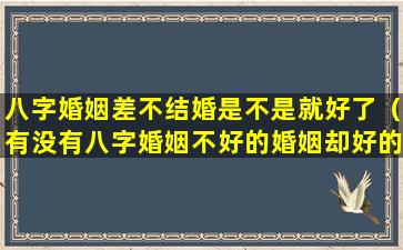 八字婚姻差不结婚是不是就好了（有没有八字婚姻不好的婚姻却好的）