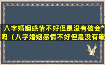 八字婚姻感情不好但是没有破会*吗（八字婚姻感情不好但是没有破会*吗女人）