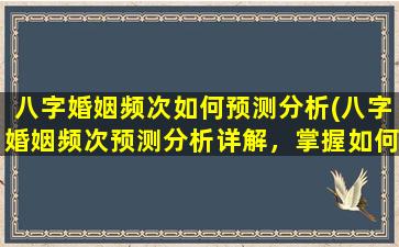 八字婚姻频次如何预测分析(八字婚姻频次预测分析详解，掌握如何预测婚姻状况！)