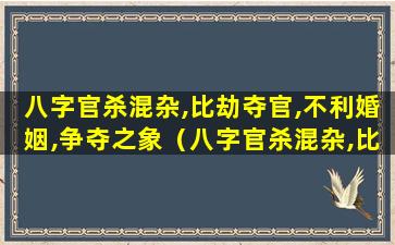 八字官杀混杂,比劫夺官,不利婚姻,争夺之象（八字官杀混杂,比劫夺官,不利婚姻,争夺之象什么意思）