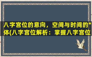 八字宫位的意向，空间与时间的*体(八字宫位解析：掌握八字宫位的方法及技巧)